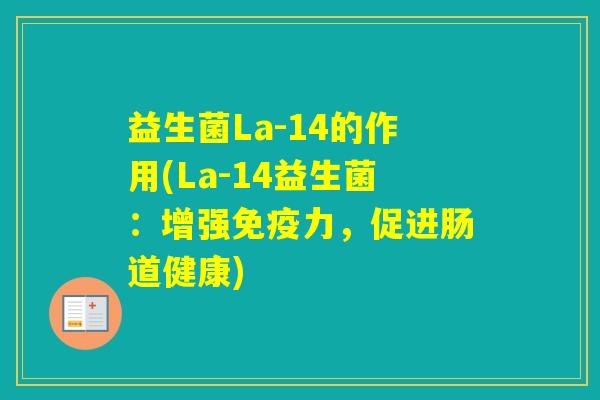 益生菌La-14的作用(La-14益生菌：增强力，促进肠道健康)