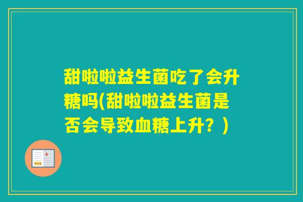 甜啦啦益生菌吃了会升糖吗(甜啦啦益生菌是否会导致上升？)