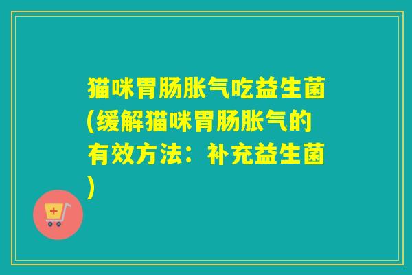 猫咪吃益生菌(缓解猫咪的有效方法：补充益生菌)