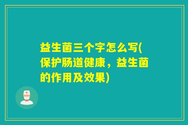 益生菌三个字怎么写(保护肠道健康，益生菌的作用及效果)