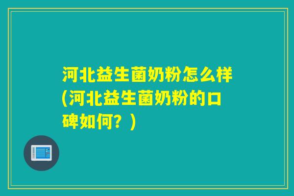 河北益生菌奶粉怎么样(河北益生菌奶粉的口碑如何？)
