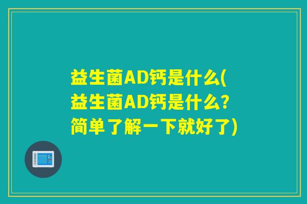 益生菌AD钙是什么(益生菌AD钙是什么？简单了解一下就好了)