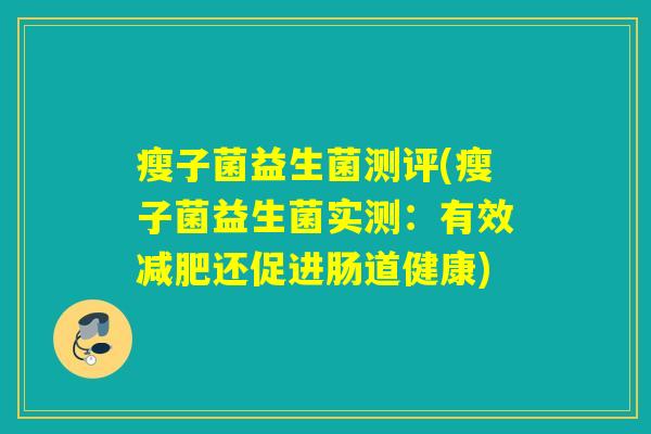 瘦子菌益生菌测评(瘦子菌益生菌实测：有效还促进肠道健康)