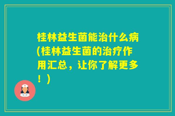 桂林益生菌能什么(桂林益生菌的作用汇总，让你了解更多！)