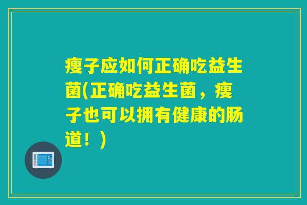 瘦子应如何正确吃益生菌(正确吃益生菌，瘦子也可以拥有健康的肠道！)