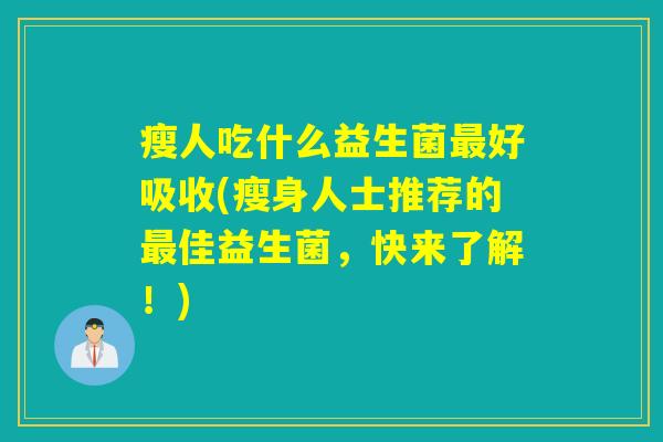 瘦人吃什么益生菌好吸收(瘦身人士推荐的佳益生菌,快来了解!) 瘦人吃什么益生菌好吸收(瘦身人士推荐的佳益生菌,快来了解!)