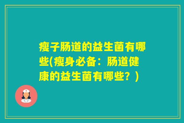 瘦子肠道的益生菌有哪些(瘦身必备:肠道健康的益生菌有哪些?) 瘦子肠道的益生菌有哪些(瘦身必备:肠道健康的益生菌有哪些?)