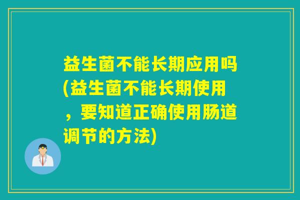 益生菌不能长期应用吗(益生菌不能长期使用，要知道正确使用肠道调节的方法)