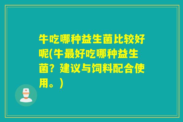 牛吃哪种益生菌比较好呢(牛好吃哪种益生菌?建议与饲料配合使用。) 牛吃哪种益生菌比较好呢(牛好吃哪种益生菌?建议与饲料配合使用。)