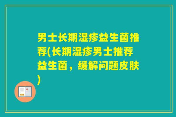 男士长期益生菌推荐(长期男士推荐益生菌，缓解问题)