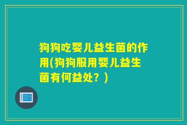 狗狗吃婴儿益生菌的作用(狗狗服用婴儿益生菌有何益处?) 狗狗吃婴儿益生菌的作用(狗狗服用婴儿益生菌有何益处?)
