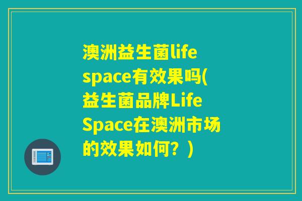 澳洲益生菌life space有效果吗(益生菌品牌Life Space在澳洲市场的效果如何?) 澳洲益生菌life space有效果吗(益生菌品牌Life Space在澳洲市场的效果如何?)