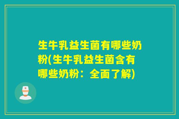 生牛乳益生菌有哪些奶粉(生牛乳益生菌含有哪些奶粉:全面了解) 生牛乳益生菌有哪些奶粉(生牛乳益生菌含有哪些奶粉:全面了解)