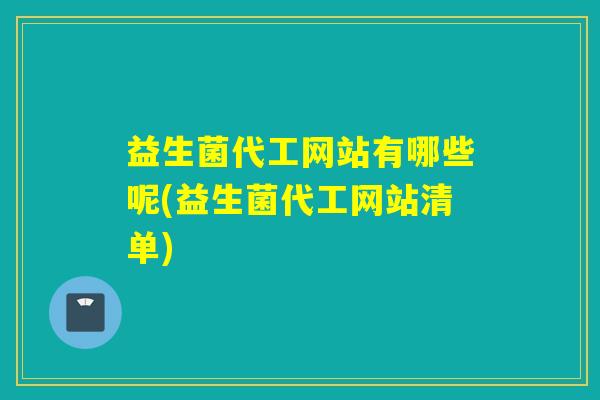 益生菌代工网站有哪些呢(益生菌代工网站清单)