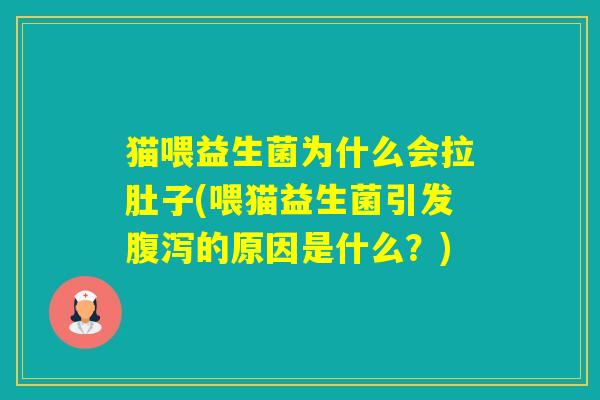猫喂益生菌为什么会拉肚子(喂猫益生菌引发的原因是什么?) 猫喂益生菌为什么会拉肚子(喂猫益生菌引发的原因是什么?)
