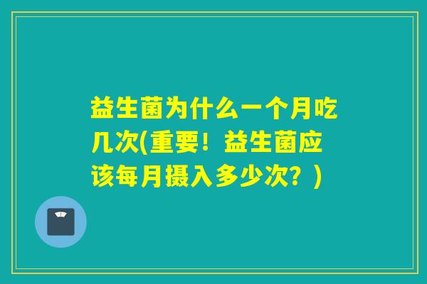 益生菌为什么一个月吃几次(重要!益生菌应该每月摄入多少次?) 益生菌为什么一个月吃几次(重要!益生菌应该每月摄入多少次?)