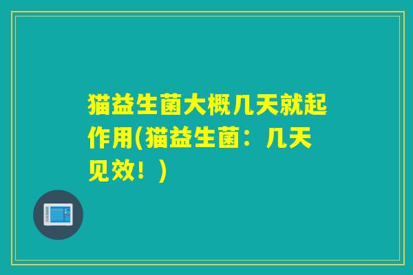 猫益生菌大概几天就起作用(猫益生菌：几天见效！)