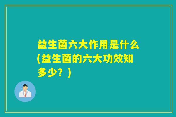 益生菌六大作用是什么(益生菌的六大功效知多少？)