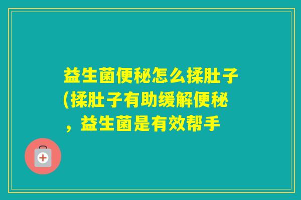 益生菌怎么揉肚子(揉肚子有助缓解，益生菌是有效帮手