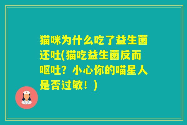 猫咪为什么吃了益生菌还吐(猫吃益生菌反而？小心你的喵星人是否！)