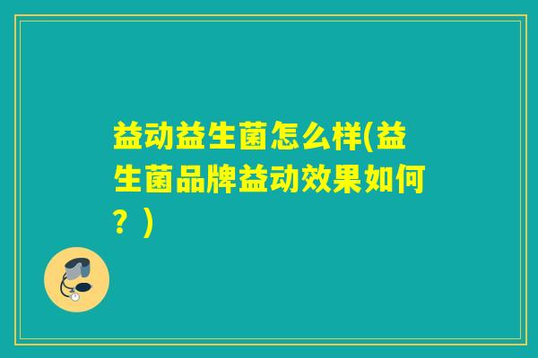 益动益生菌怎么样(益生菌品牌益动效果如何？)