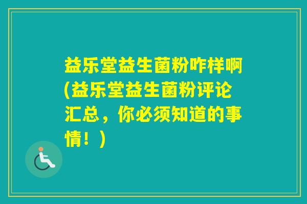 益乐堂益生菌粉咋样啊(益乐堂益生菌粉评论汇总，你必须知道的事情！)