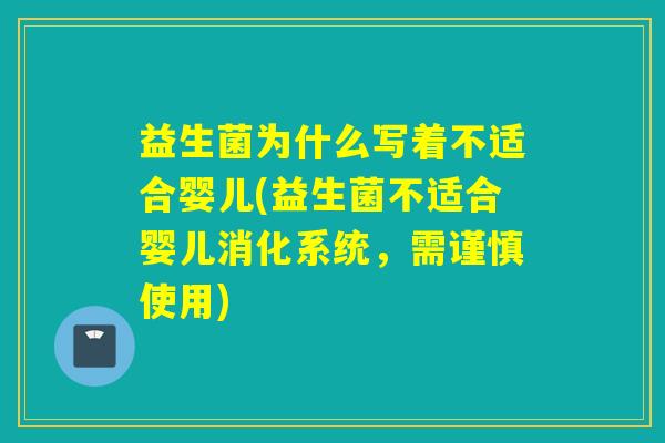 益生菌为什么写着不适合婴儿(益生菌不适合婴儿消化系统，需谨慎使用)