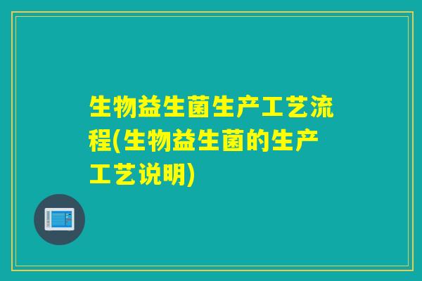 生物益生菌生产工艺流程(生物益生菌的生产工艺说明)