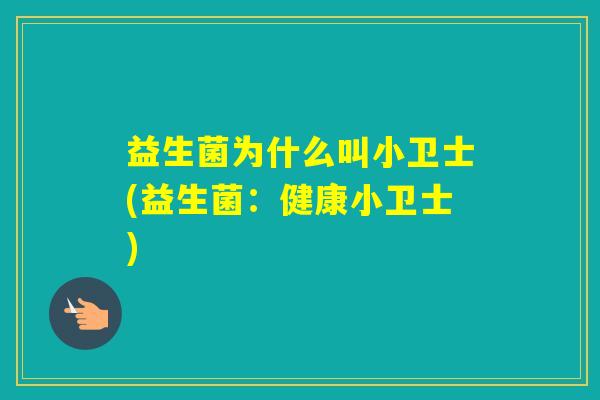 益生菌为什么叫小卫士(益生菌:健康小卫士) 益生菌为什么叫小卫士(益生菌:健康小卫士)