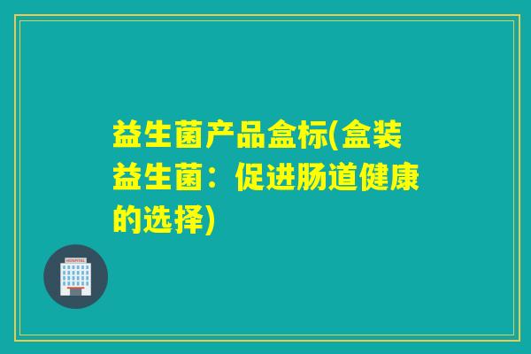 益生菌产品盒标(盒装益生菌：促进肠道健康的选择)
