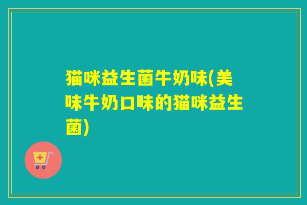 猫咪益生菌牛奶味(美味牛奶口味的猫咪益生菌)