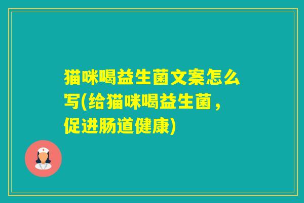 猫咪喝益生菌文案怎么写(给猫咪喝益生菌,促进肠道健康) 猫咪喝益生菌文案怎么写(给猫咪喝益生菌,促进肠道健康)
