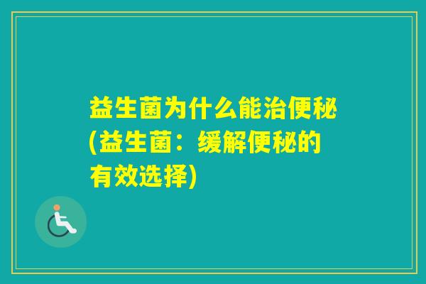 益生菌为什么能(益生菌:缓解的有效选择) 益生菌为什么能(益生菌:缓解的有效选择)