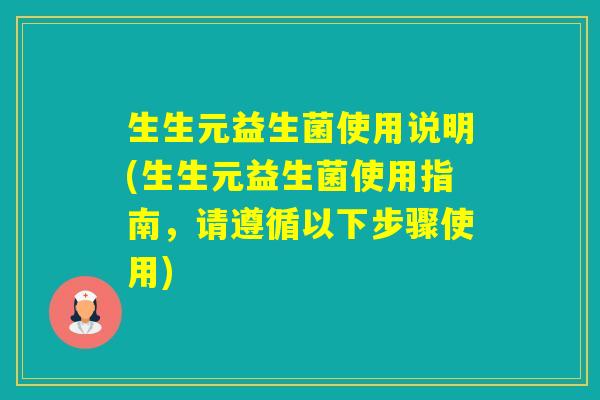 生生元益生菌使用说明(生生元益生菌使用指南，请遵循以下步骤使用)