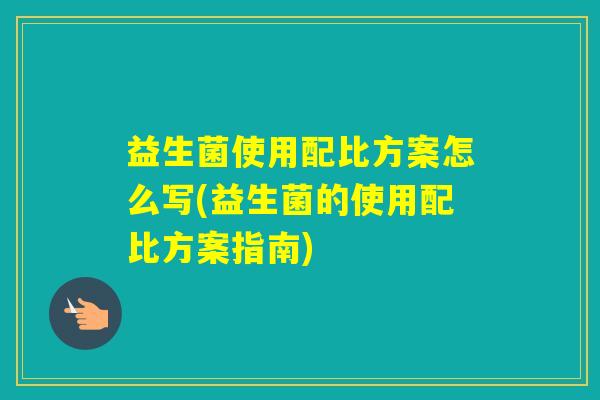 益生菌使用配比方案怎么写(益生菌的使用配比方案指南)