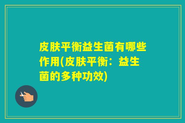 平衡益生菌有哪些作用(平衡：益生菌的多种功效)