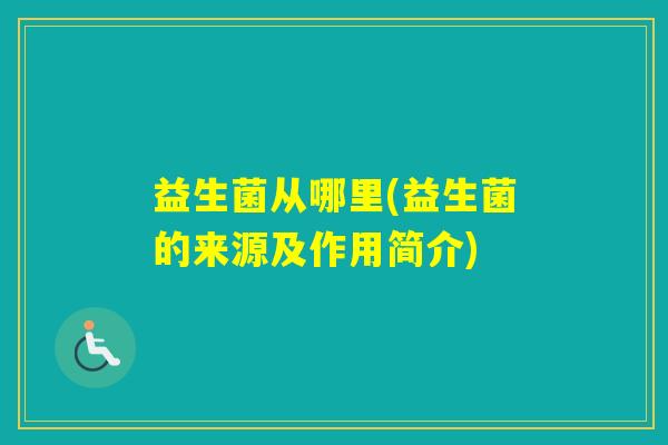 益生菌从哪里(益生菌的来源及作用简介) 益生菌从哪里(益生菌的来源及作用简介)