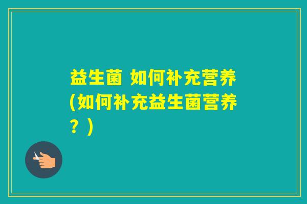 益生菌 如何补充营养(如何补充益生菌营养？)