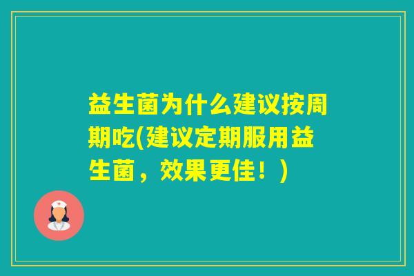益生菌为什么建议按周期吃(建议定期服用益生菌，效果更佳！)