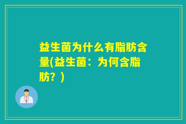 益生菌为什么有脂肪含量(益生菌：为何含脂肪？)