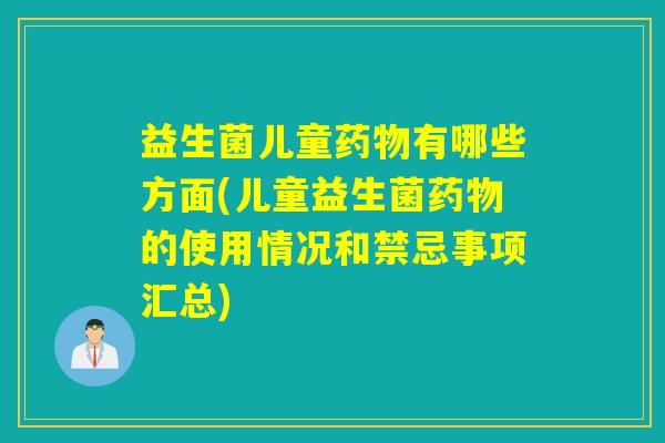 益生菌儿童有哪些方面(儿童益生菌的使用情况和禁忌事项汇总)