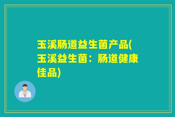 玉溪肠道益生菌产品(玉溪益生菌：肠道健康佳品)