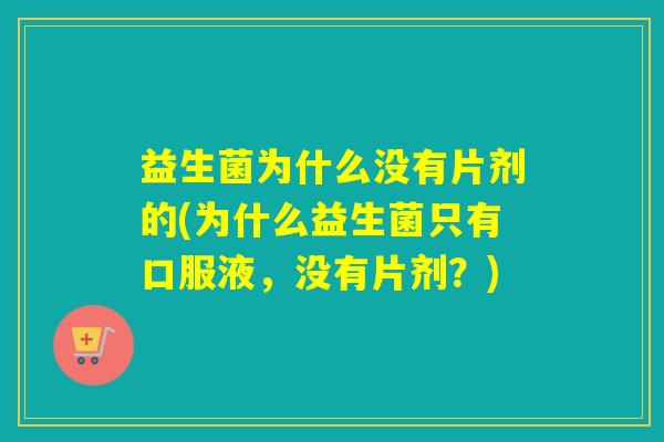 益生菌为什么没有片剂的(为什么益生菌只有口服液，没有片剂？)