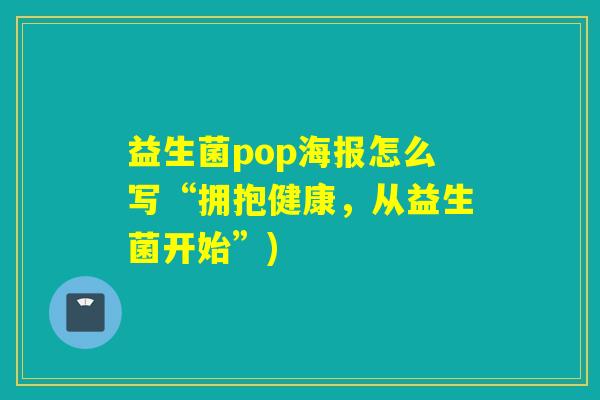 益生菌pop海报怎么写“拥抱健康,从益生菌开始”) 益生菌pop海报怎么写“拥抱健康,从益生菌开始”)