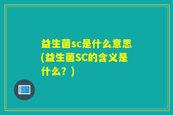 益生菌sc是什么意思(益生菌SC的含义是什么？)