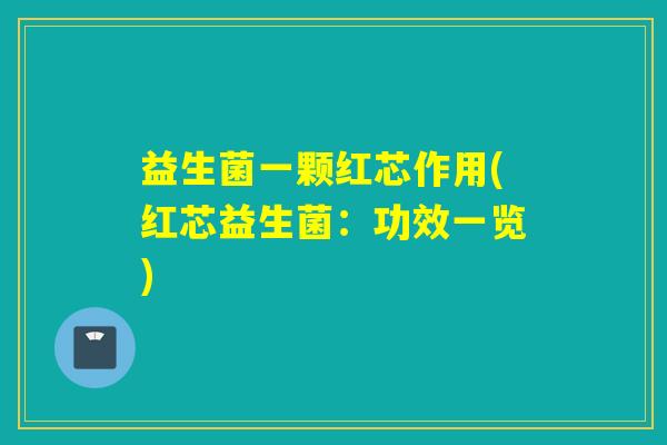 益生菌一颗红芯作用(红芯益生菌：功效一览)