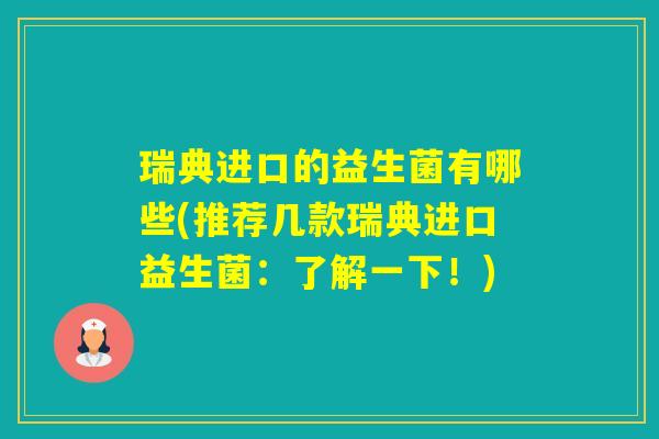 瑞典进口的益生菌有哪些(推荐几款瑞典进口益生菌：了解一下！)