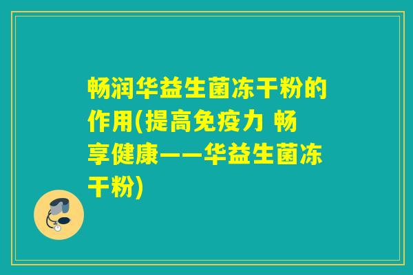 畅润华益生菌冻干粉的作用(提高力 畅享健康——华益生菌冻干粉)