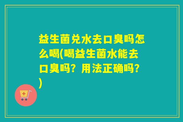 益生菌兑水去吗怎么喝(喝益生菌水能去吗？用法正确吗？)