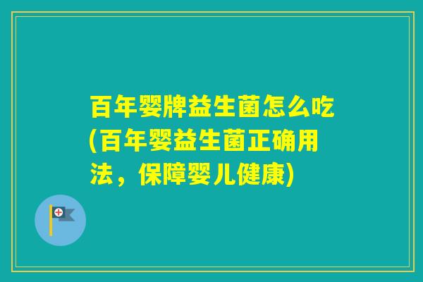 百年婴牌益生菌怎么吃(百年婴益生菌正确用法，保障婴儿健康)